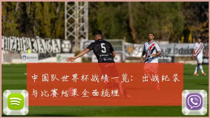 中国队世界杯战绩一览:出战纪录与比赛结果全面梳理