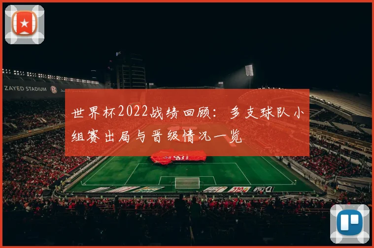 世界杯2022战绩回顾:多支球队小组赛出局与晋级情况一览
