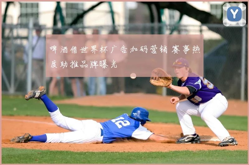 啤酒借世界杯广告加码营销 赛事热度助推品牌曝光