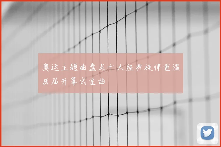 奥运主题曲盘点十大经典旋律重温历届开幕式金曲