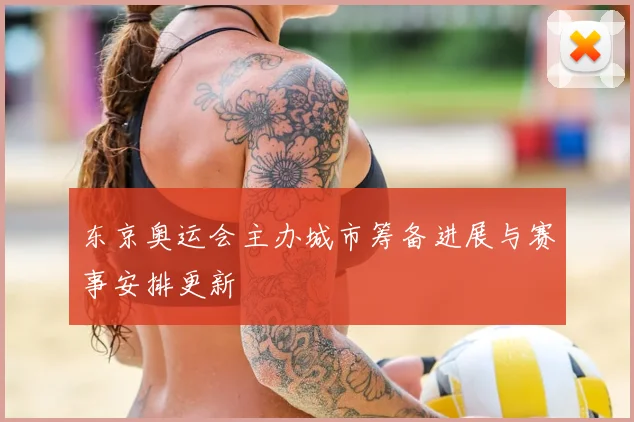 东京奥运会主办城市筹备进展与赛事安排更新