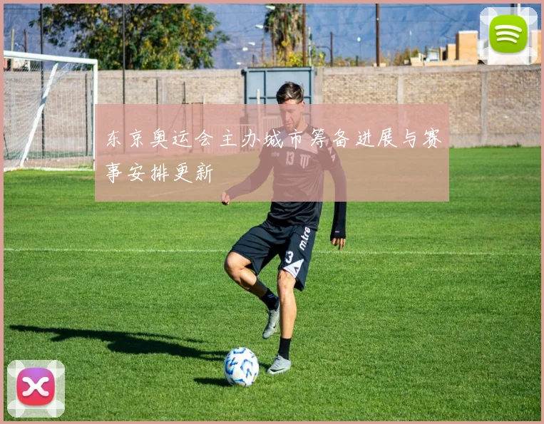 东京奥运会主办城市筹备进展与赛事安排更新