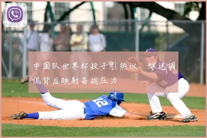 中国队世界杯段子引热议,球迷调侃背后映射备战压力