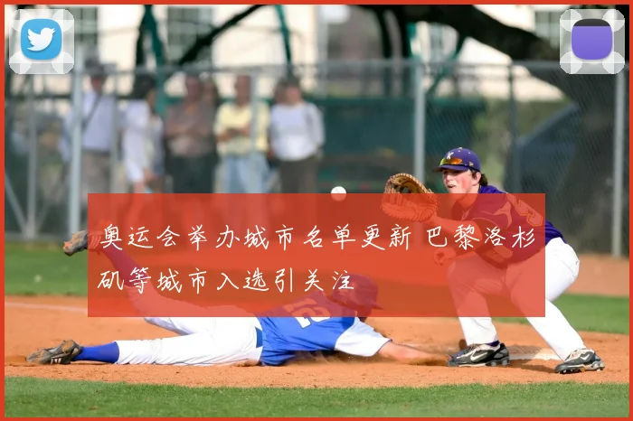 奥运会举办城市名单更新 巴黎洛杉矶等城市入选引关注
