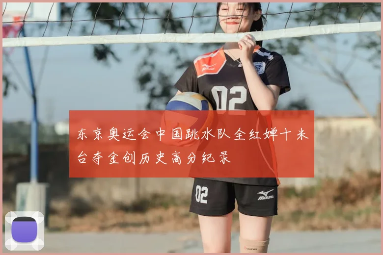 东京奥运会中国跳水队全红婵十米台夺金创历史高分纪录