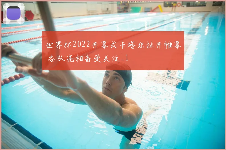 世界杯2022开幕式卡塔尔拉开帷幕 各队亮相备受关注_1