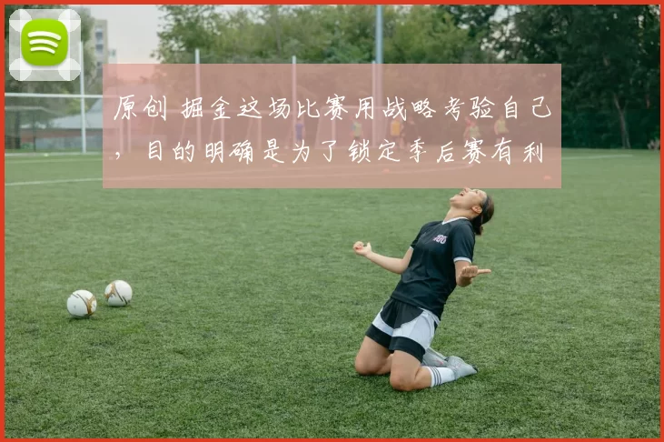 原创 掘金这场比赛用战略考验自己，目的明确是为了锁定季后赛有利位置，避免掉到更难对付的对手