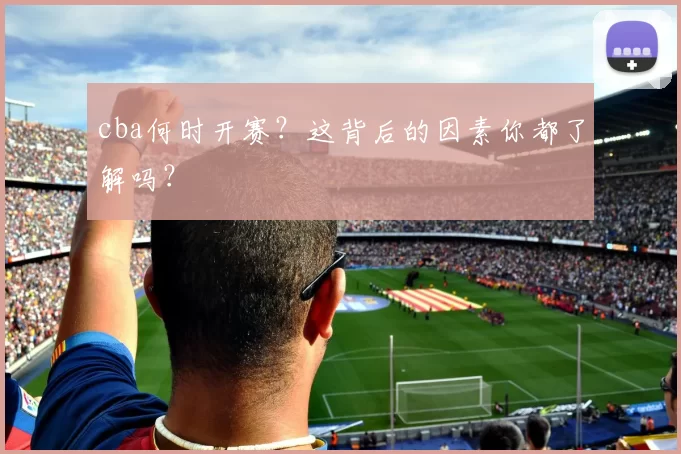 cba何时开赛?这背后的因素你都了解吗?