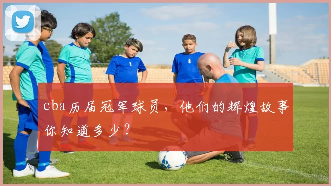 cba历届冠军球员,他们的辉煌故事你知道多少?