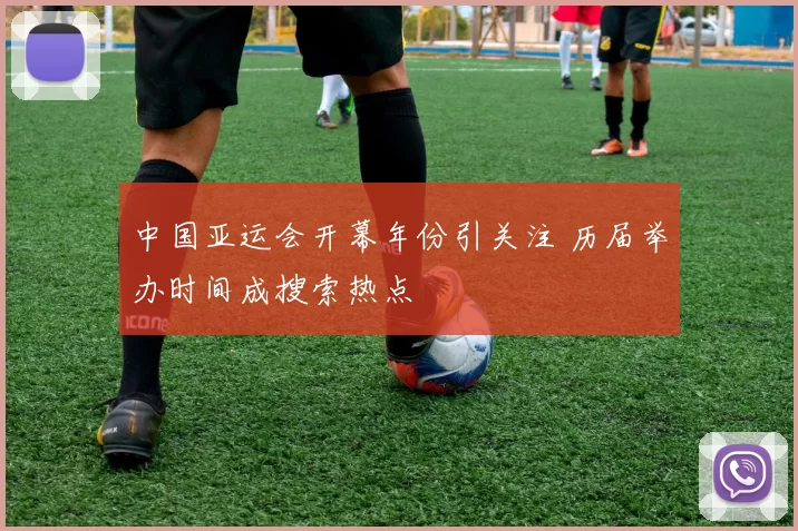 中国亚运会开幕年份引关注 历届举办时间成搜索热点