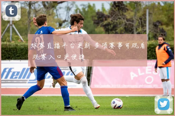 球赛直播平台更新 多项赛事可观看 观赛入口更便捷