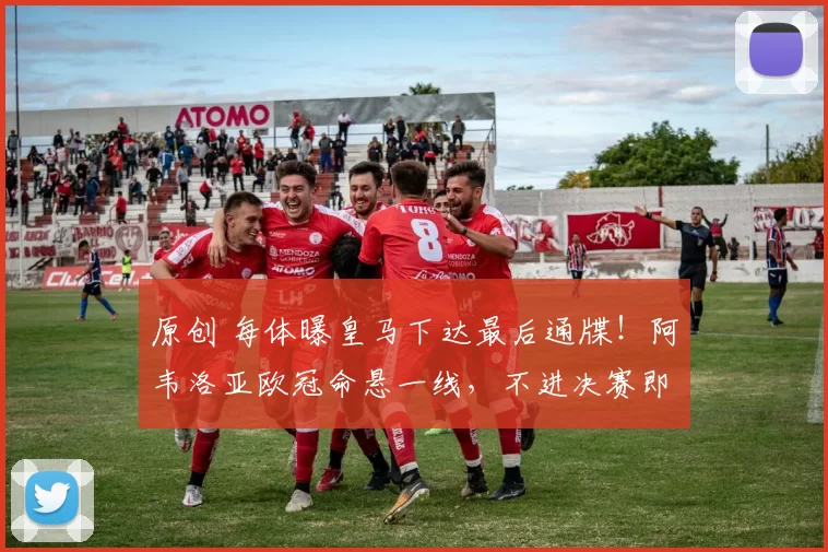 原创 每体曝皇马下达最后通牒！阿韦洛亚欧冠命悬一线，不进决赛即下课