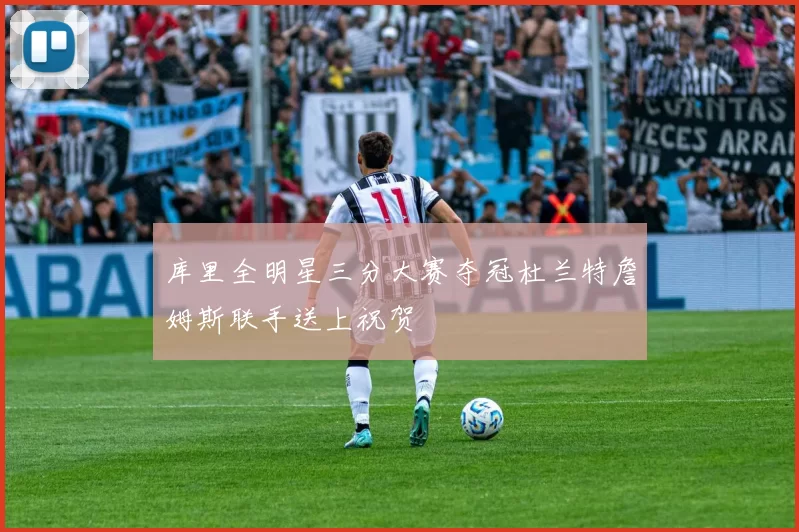 库里全明星三分大赛夺冠杜兰特詹姆斯联手送上祝贺